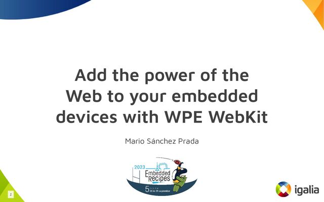 Add the power of the
Web to your embedded
devices with WPE WebKit
Mario Sánchez Prada
1
