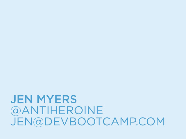JEN MYERS
@ANTIHEROINE
JEN@DEVBOOTCAMP.COM
