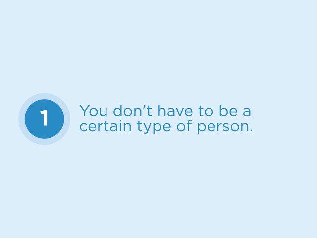 1 You don’t have to be a
certain type of person.
