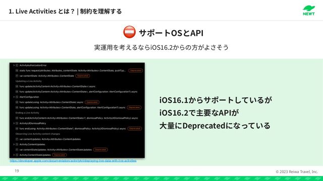 © 2023 Reiwa Travel, Inc.
1
. Live Activities |
19
https://developer.apple.com/documentation/activitykit/displaying-live-data-with-live-activities
OS API
⛔
iOS
16
.
2
iOS
16
.
1 

iOS
16
.
2
API


頻 Deprecated
