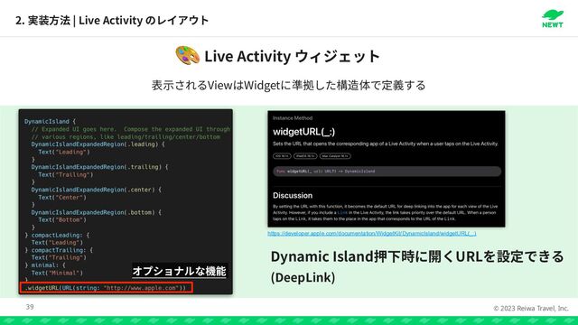 © 2023 Reiwa Travel, Inc.
2. | Live Activity
39
Live Activity
🎨
View Widget
Dynamic Island URL


(DeepLink)
https://developer.apple.com/documentation/WidgetKit/DynamicIsland/widgetURL(_:)
