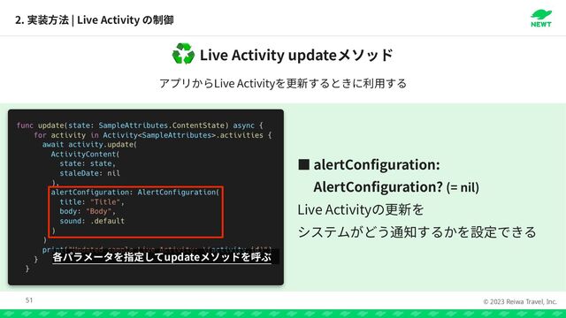 © 2023 Reiwa Travel, Inc.
2. | Live Activity
51
Live Activity update
♻
Live Activity
っ alertConfiguration:


AlertConfiguration? (= nil)


Live Activity


update
