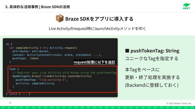 © 2023 Reiwa Travel, Inc.
っ pushTokenTag: String


Tag


Tag


(Backend )
3. | Braze SDK
77
request
Braze SDK
📦
Live Activity request launchActivity
