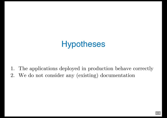 4 . 8
Hypotheses
1. The applications deployed in production behave correctly
2. We do not consider any (existing) documentation
