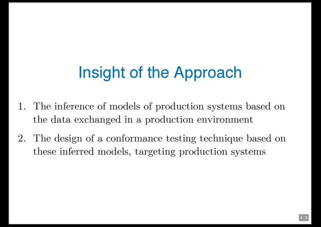 4 . 9
Insight of the Approach
1. The inference of models of production systems based on
the data exchanged in a production environment
2. The design of a conformance testing technique based on
these inferred models, targeting production systems
