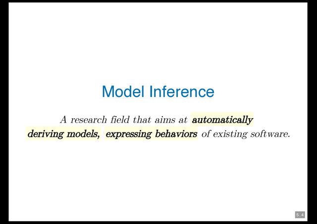 5 . 4
Model Inference
A research field that aims at automatically
deriving models, expressing behaviors of existing software.
