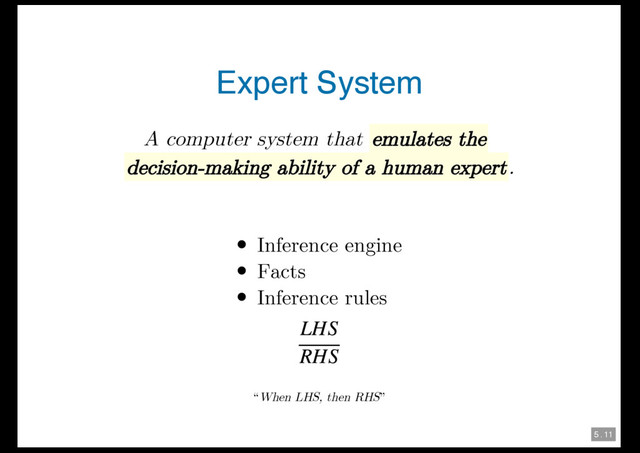 5 . 11
Expert System
A computer system that emulates the
decision-making ability of a human expert.
Inference engine
Facts
Inference rules
“When LHS, then RHS”
