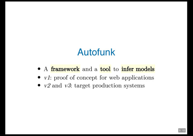 5 . 12
Autofunk
A framework and a tool to infer models
v1: proof of concept for web applications
v2 and v3: target production systems

