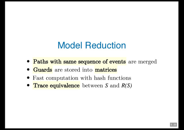 5 . 25
Model Reduction
Paths with same sequence of events are merged
Guards are stored into matrices
Fast computation with hash functions
Trace equivalence between and
