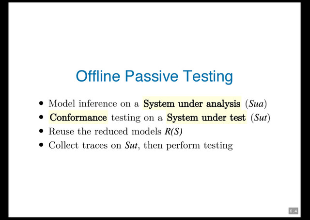 6 . 4
Offline Passive Testing
Model inference on a System under analysis ( )
Conformance testing on a System under test ( )
Reuse the reduced models
Collect traces on , then perform testing
