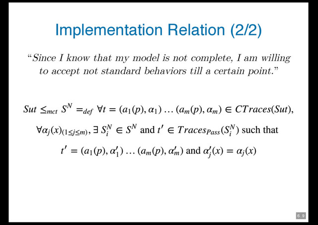 6 . 9
Implementation Relation (2/2)
“Since I know that my model is not complete, I am willing
to accept not standard behaviors till a certain point.”
