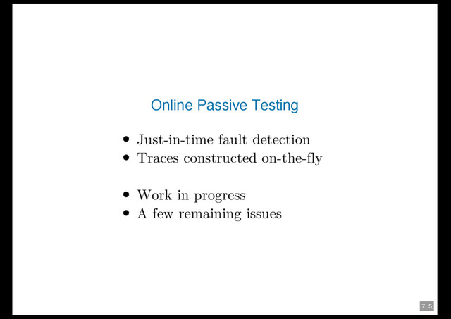 7 . 5
Online Passive Testing
Just-in-time fault detection
Traces constructed on-the-fly
Work in progress
A few remaining issues
