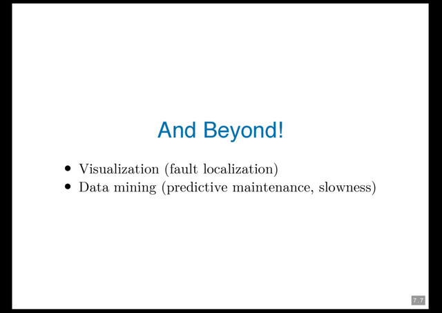 7 . 7
And Beyond!
Visualization (fault localization)
Data mining (predictive maintenance, slowness)
