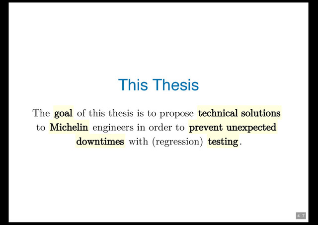 4 . 7
This Thesis
The goal of this thesis is to propose technical solutions
to Michelin engineers in order to prevent unexpected
downtimes with (regression) testing.
