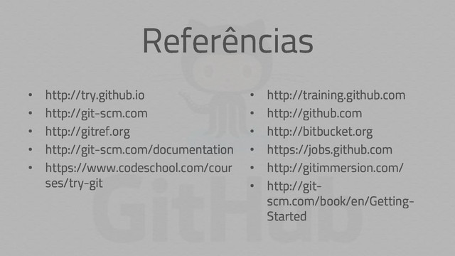Referências
• http://training.github.com
• http://github.com
• http://bitbucket.org
• https://jobs.github.com
• http://gitimmersion.com/
• http://git-
scm.com/book/en/Getting-
Started
• http://try.github.io
• http://git-scm.com
• http://gitref.org
• http://git-scm.com/documentation
• https://www.codeschool.com/cour
ses/try-git
