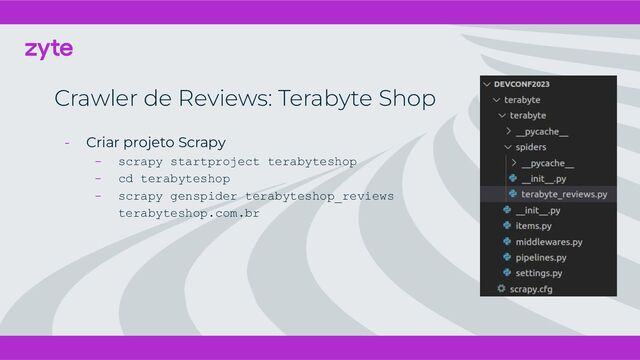 Crawler de Reviews: Terabyte Shop
- Criar projeto Scrapy
- scrapy startproject terabyteshop
- cd terabyteshop
- scrapy genspider terabyteshop_reviews
terabyteshop.com.br
