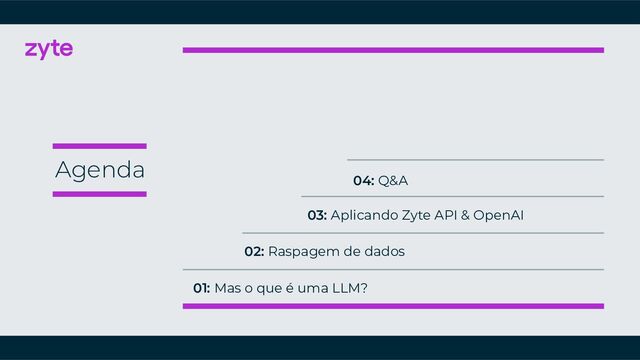 01: Mas o que é uma LLM?
Agenda
02: Raspagem de dados
03: Aplicando Zyte API & OpenAI
04: Q&A
