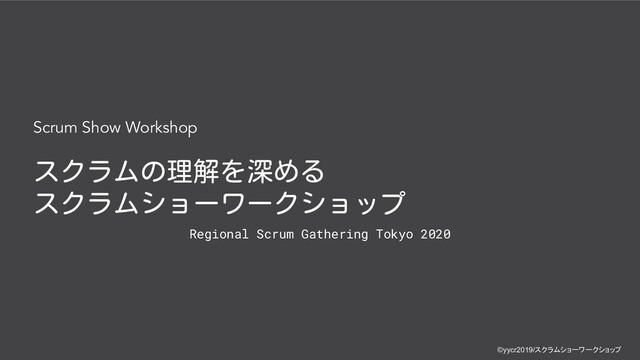 ©yycr2019/スクラムショーワークショップ
©yycr2019/スクラムショーワークショップ
Scrum Show Workshop
スクラムの理解を深める
スクラムショーワークショップ
Regional Scrum Gathering Tokyo 2020
