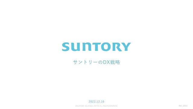 ©SUNTORY HOLDINGS LIMITED. ALL RIGHTS RESERVED.
サントリーのDX戦略
2022.12.16
RW_SD01
