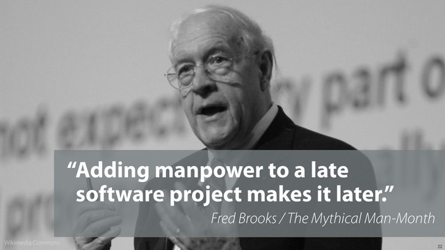 22
“Adding manpower to a late
software project makes it later.”
Fred Brooks / The Mythical Man-Month
Wikimedia Commons
