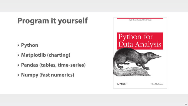 Program it yourself
‣ Python
‣ Matplotlib (charting)
‣ Pandas (tables, time-series)
‣ Numpy (fast numerics)
55
