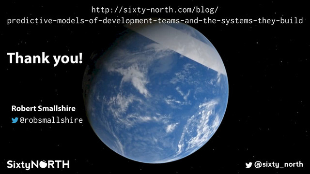 61
Thank you!
@sixty_north
Robert Smallshire
@robsmallshire
http://sixty-north.com/blog/ 
predictive-models-of-development-teams-and-the-systems-they-build
