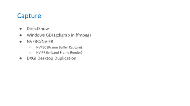 Capture
● DirectShow
● Windows GDI (gdigrab in ffmpeg)
● NVFBC/NVIFR
○ NVFBC (Frame Buffer Capture)
○ NVIFR (In-band Frame Render)
● DXGI Desktop Duplication
