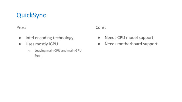 QuickSync
Pros:
● Intel encoding technology.
● Uses mostly iGPU
○ Leaving main CPU and main GPU
free.
Cons:
● Needs CPU model support
● Needs motherboard support
