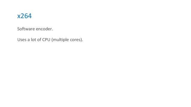 x264
Software encoder.
Uses a lot of CPU (multiple cores).
