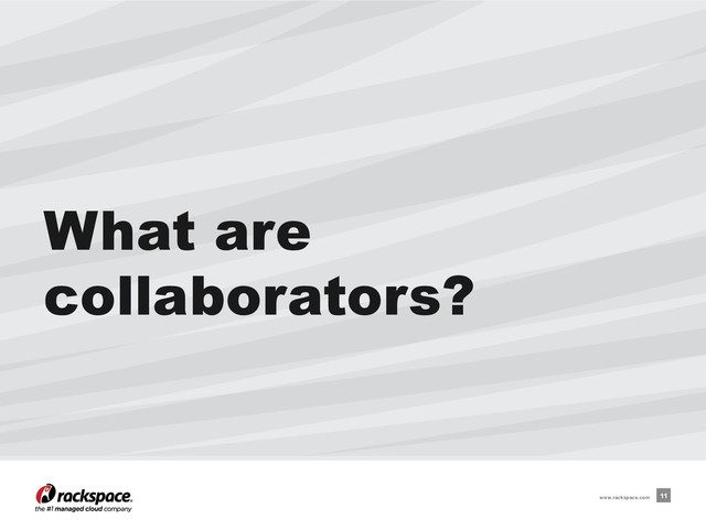 What are
collaborators?
11
www.rackspace.com
