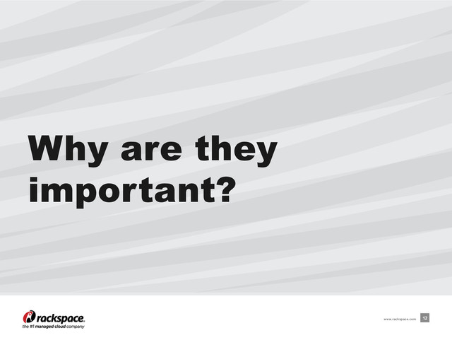 Why are they
important?
12
www.rackspace.com
