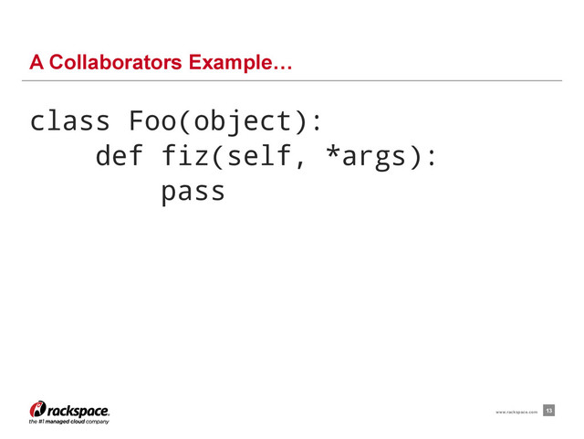 class Foo(object):
def fiz(self, *args):
pass
A Collaborators Example…
13
www.rackspace.com
