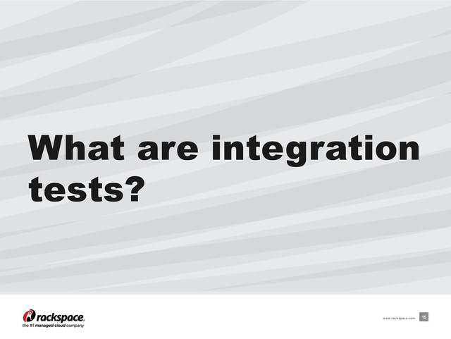 What are integration
tests?
15
www.rackspace.com
