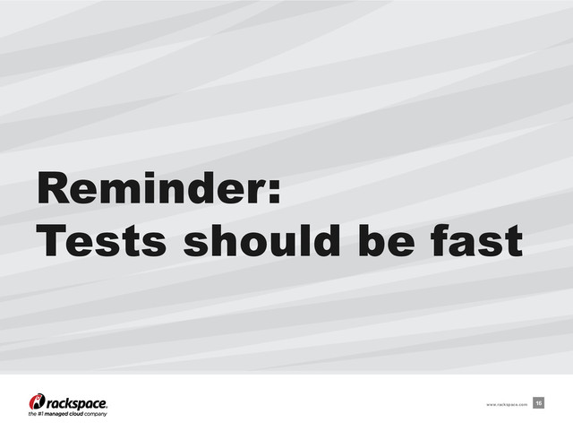 Reminder:
Tests should be fast
16
www.rackspace.com
