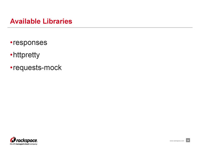 • responses
• httpretty
• requests-mock
Available Libraries
24
www.rackspace.com
