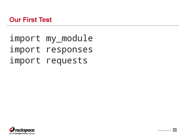 import my_module
import responses
import requests
Our First Test
26
www.rackspace.com
