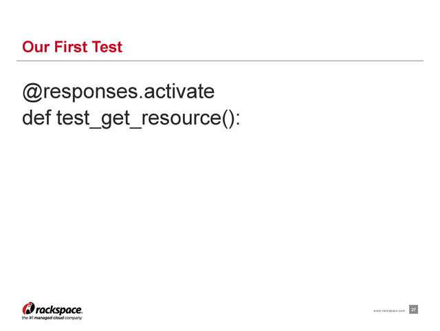 @responses.activate
def test_get_resource():
Our First Test
27
www.rackspace.com

