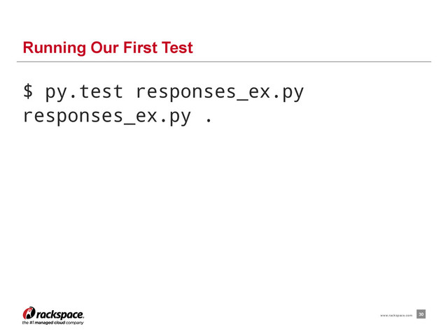 $ py.test responses_ex.py
responses_ex.py .
Running Our First Test
30
www.rackspace.com
