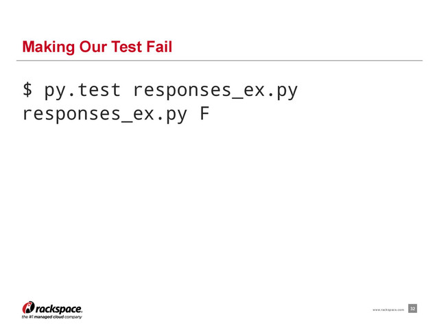 $ py.test responses_ex.py
responses_ex.py F
Making Our Test Fail
32
www.rackspace.com
