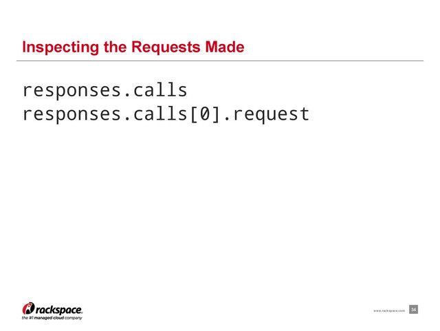 responses.calls
responses.calls[0].request
Inspecting the Requests Made
34
www.rackspace.com
