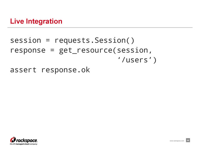 session = requests.Session()
response = get_resource(session,
‘/users’)
assert response.ok
Live Integration
44
www.rackspace.com
