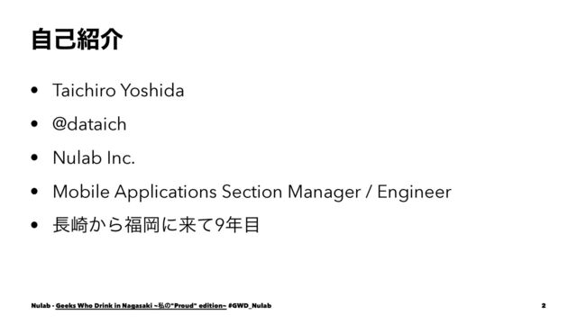 ࣗݾ঺հ
• Taichiro Yoshida
• @dataich
• Nulab Inc.
• Mobile Applications Section Manager / Engineer
• ௕࡚͔Β෱Ԭʹདྷͯ9೥໨
Nulab - Geeks Who Drink in Nagasaki ~ࢲͷ"Proud" edition~ #GWD_Nulab 2
