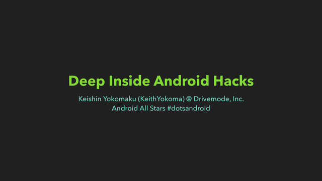 Deep Inside Android Hacks
Keishin Yokomaku (KeithYokoma) @ Drivemode, Inc.
Android All Stars #dotsandroid
