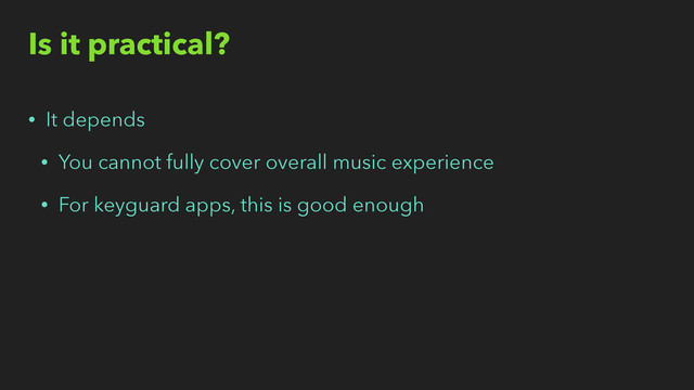 Is it practical?
• It depends
• You cannot fully cover overall music experience
• For keyguard apps, this is good enough
