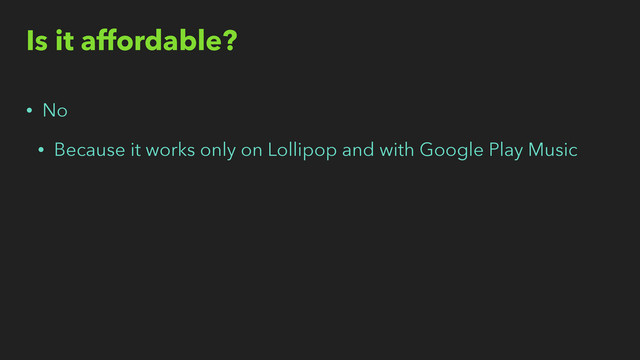 Is it affordable?
• No
• Because it works only on Lollipop and with Google Play Music
