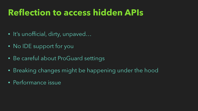 Reﬂection to access hidden APIs
• It’s unofﬁcial, dirty, unpaved…
• No IDE support for you
• Be careful about ProGuard settings
• Breaking changes might be happening under the hood
• Performance issue
