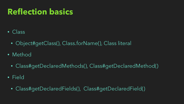 Reﬂection basics
• Class
• Object#getClass(), Class.forName(), Class literal
• Method
• Class#getDeclaredMethods(), Class#getDeclaredMethod()
• Field
• Class#getDeclaredFields(), Class#getDeclaredField()
