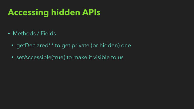 Accessing hidden APIs
• Methods / Fields
• getDeclared** to get private (or hidden) one
• setAccessible(true) to make it visible to us

