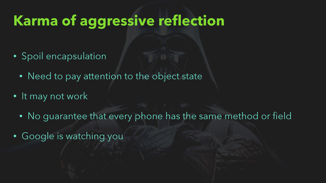 Karma of aggressive reﬂection
• Spoil encapsulation
• Need to pay attention to the object state
• It may not work
• No guarantee that every phone has the same method or ﬁeld
• Google is watching you
