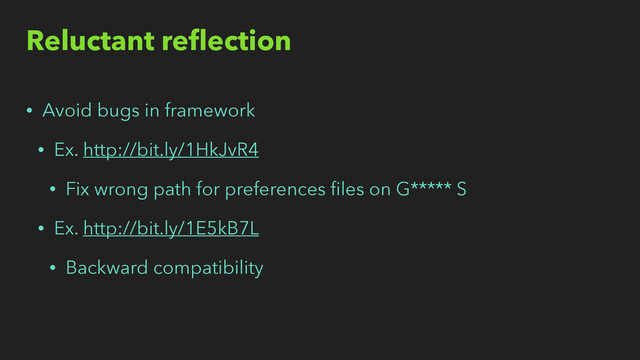 Reluctant reﬂection
• Avoid bugs in framework
• Ex. http://bit.ly/1HkJvR4
• Fix wrong path for preferences ﬁles on G***** S
• Ex. http://bit.ly/1E5kB7L
• Backward compatibility
